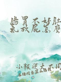 肠胃不好肚子胀气放屁怎么治