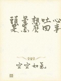 头晕想吐心脏疼是怎么回事