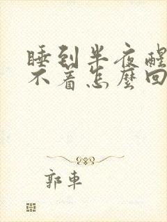 睡到半夜醒后睡不着怎么回事