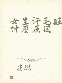 女生汗毛旺盛是什么原因