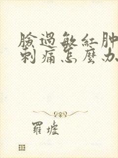 脸过敏红肿干痒刺痛怎么办