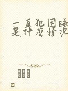 一直犯困睡不够是什么情况