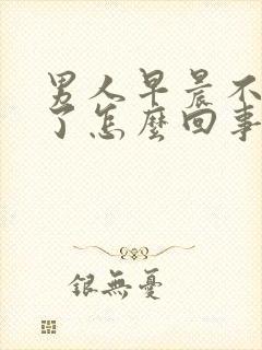 男人早晨不勃起了怎么回事