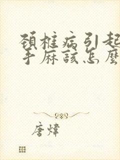 颈椎病引起头疼手麻该怎么办