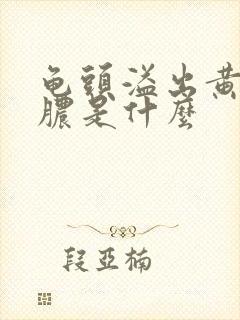 龟头溢出黄色的脓是什么