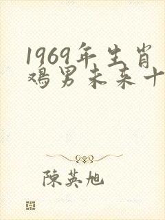 1969年生肖鸡男未来十年运势