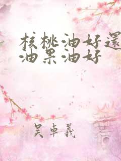 核桃油好还是牛油果油好