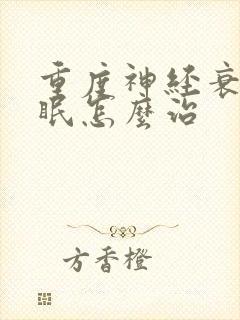 重度神经衰弱失眠怎么治