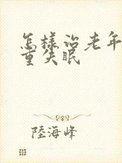 怎样治老年人严重失眠