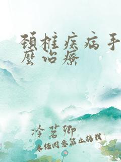 颈椎疾病手麻怎么治疗