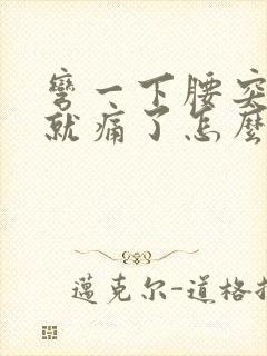 弯一下腰突然腰就痛了怎么办