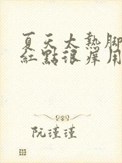 夏天太热脚上出红点很痒用什么药