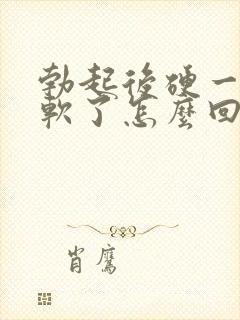 勃起后硬一会就软了怎么回事