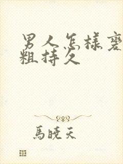 男人怎样变长变粗持久