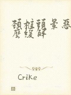 颈椎头晕恶心怎么缓解