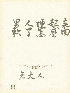 男人硬起来很快软了怎么回事