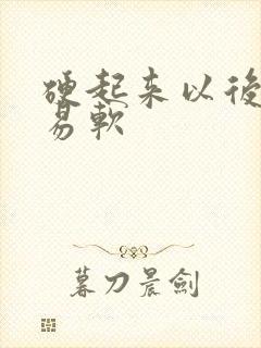 硬起来以后很容易软