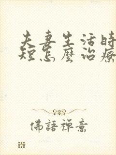 夫妻生活时间很短怎么治疗