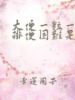 大便一粒一粒的排便困难是怎么回事