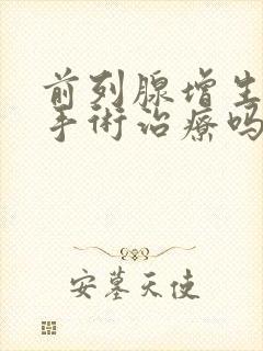 前列腺增生能做手术治疗吗