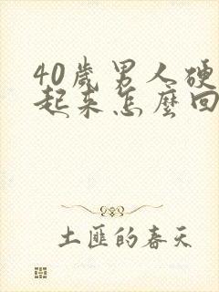 40岁男人硬不起来怎么回事