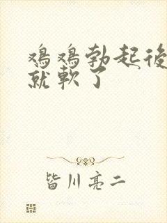 鸡鸡勃起后一会就软了