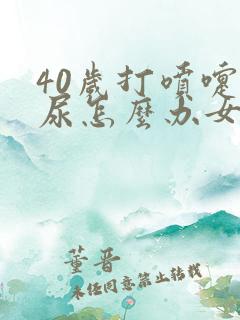 40岁打喷嚏漏尿怎么办女性怎么治疗