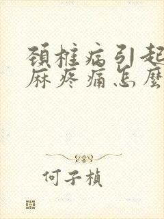 颈椎病引起的手麻疼痛怎么办