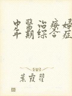 中医治疗妇女更年期综合症