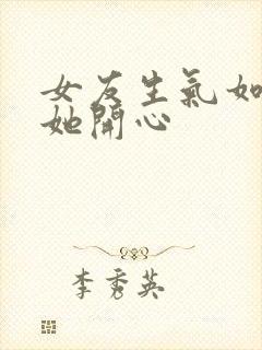 女友生气如何哄她开心