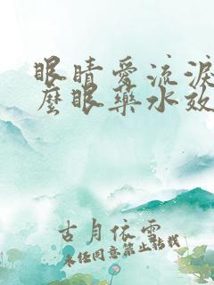 眼睛爱流泪用什么眼药水效果好