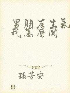 男朋友生气不理我怎么哄