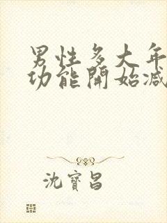 男性多大年纪性功能开始减退