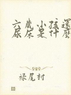 六岁小孩还经常尿床是什么原因