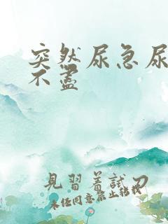 突然尿急尿频尿不尽