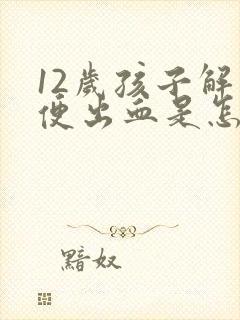 12岁孩子解大便出血是怎么回事