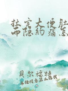 拉完大便肚子反而隐约痛怎么回事