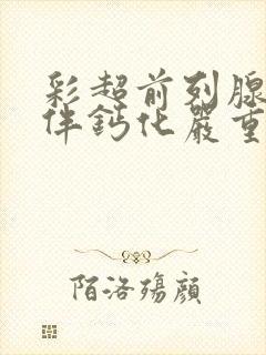 彩超前列腺增大伴钙化严重吗怎么治疗