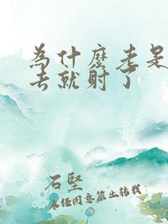 为什么老是一进去就射了