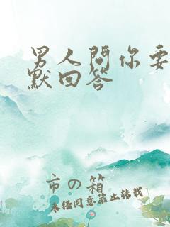 男人问你要啥幽默回答