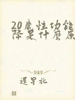 20岁性功能下降是什么原因引起的