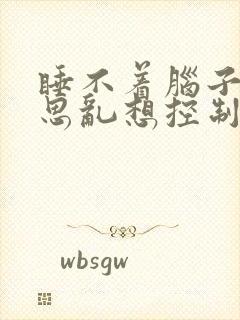 睡不着脑子里胡思乱想控制不住吃什么药