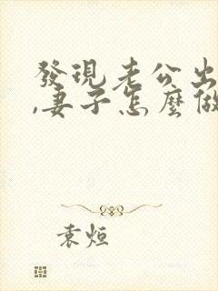 发现老公出轨后,妻子怎么做才能缓和关系