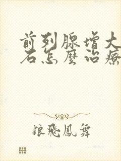 前列腺增大伴结石怎么治疗