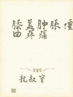 膝盖肿胀僵硬弯曲疼痛