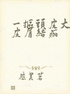 一抠头皮大块头皮屑结痂