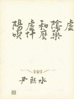 阳虚和阴虚都有吃什么药