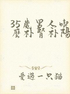 35岁男人吃什么补肾补阳