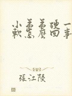 小弟弟硬一会又软怎么回事