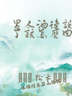 男人酒后说想你了该怎么回复